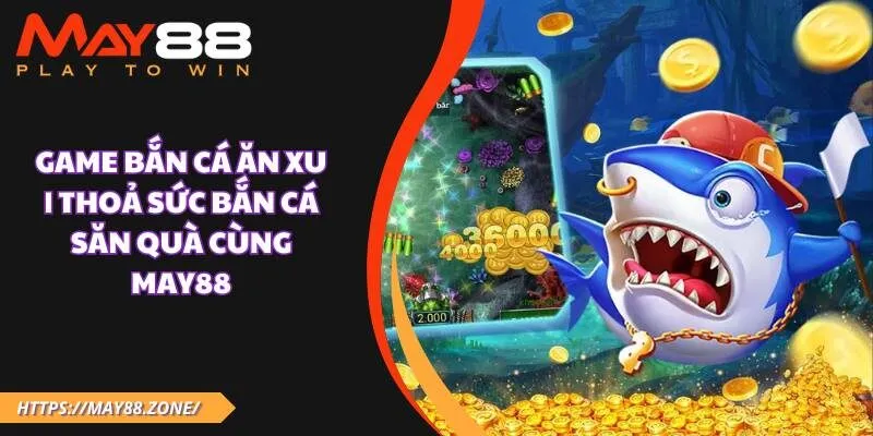Game bắn cá ăn xu | Thoả sức bắn cá săn quà cùng MAY88