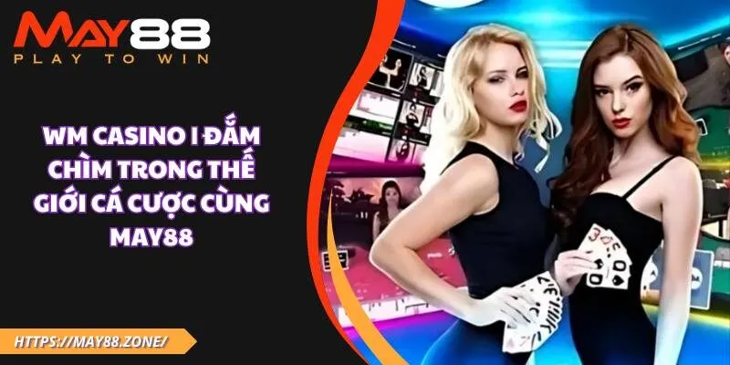 WM Casino | Đắm chìm trong thế giới cá cược cùng MAY88 37 WM Casino | Đắm chìm trong thế giới cá cược cùng MAY88